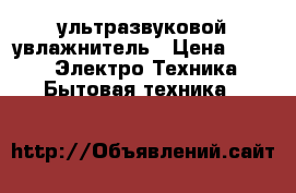 ультразвуковой увлажнитель › Цена ­ 800 -  Электро-Техника » Бытовая техника   